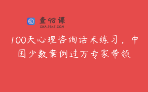 100天心理咨询话术练习，中国少数案例过万专家带领