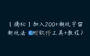 【揭秘】加入200+潮玩宇宙新玩法（附软件工具+教程）