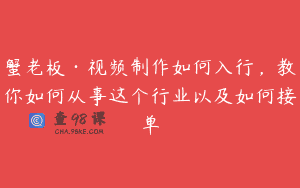 蟹老板·视频制作如何入行，教你如何从事这个行业以及如何接单
