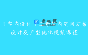 【室内设计】三哥室内空间方案设计及户型优化视频课程