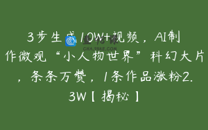 3步生成10W+视频，AI制作微观“小人物世界”科幻大片，条条万赞，1条作品涨粉2.3W【揭秘】
