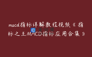 macd指标详解教程视频《指标之王MACD指标应用合集》