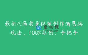 最新AI高质量视频创作新思路玩法，100%原创，手把手