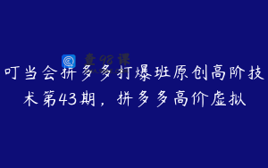 叮当会拼多多打爆班原创高阶技术第43期，拼多多高价虚拟