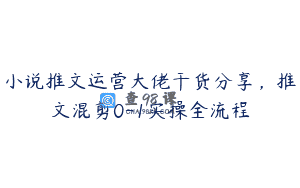 小说推文运营大佬干货分享，推文混剪0-1实操全流程