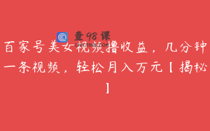 百家号美女视频撸收益，几分钟一条视频，轻松月入万元【揭秘】