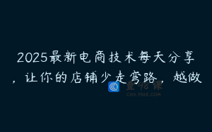 2025最新电商技术每天分享,让你的店铺少走弯路,越做