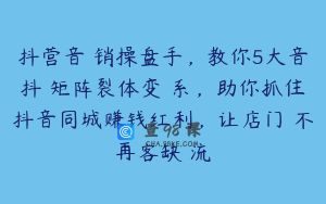 抖营音‬销操盘手，教你5大音抖‬矩阵裂体变‬系，助你抓住抖音同城赚钱红利，让店门‬不再客缺‬流