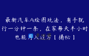 最新汽车Ai绘图玩法，有手就行一分钟一条，在家每天半小时也能月入过万【揭秘】