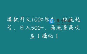 爆款图文100%原创，拉流起号，日入500+，高流量高收益【揭秘】
