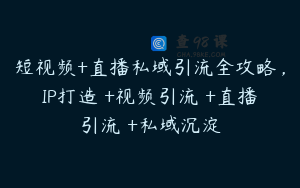 短视频+直播私域引流全攻略，IP打造 +视频引流 +直播引流 +私域沉淀