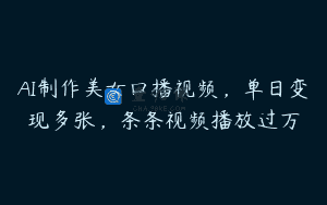 AI制作美女口播视频，单日变现多张，条条视频播放过万