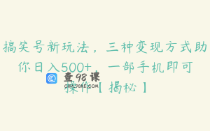 搞笑号新玩法，三种变现方式助你日入500+，一部手机即可操作【揭秘】