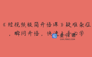 《短视频极简开悟课》疑难杂症，瞬间开悟，快速上手必学