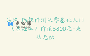 沽泡-P4软件测试零基础入门（基础班）价值3800元-完结无秘