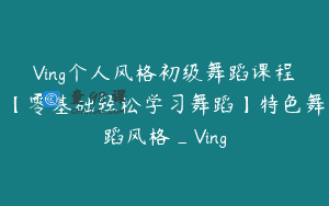 Ving个人风格初级舞蹈课程【零基础轻松学习舞蹈】特色舞蹈风格_Ving