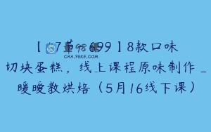 【47节-￥699】8款口味切块蛋糕，线上课程原味制作_暖暧教烘焙（5月16线下课）
