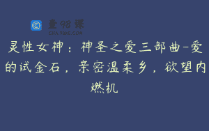 灵性女神:神圣之爱三部曲-爱的试金石,亲密温柔乡,欲望内燃机