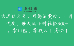 快递信息差，可薅运费险，一件代发，每天俩小时轻松300+。零门槛、零投入【揭秘】