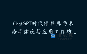 ChatGPT时代语料库与术语库建设与应用工作坊_