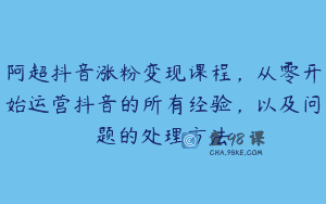 阿超抖音涨粉变现课程，从零开始运营抖音的所有经验，以及问题的处理方法