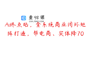 Ai终点站，全系统商业闭环矩阵打造，帮电商、实体降70