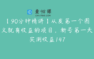 【90分钟精讲】从发第一个图文就有收益的项目，新号第一天实测收益147