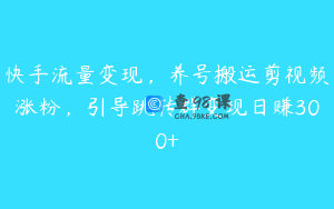 快手流量变现,养号搬运剪视频涨粉,引导跳转群变现日赚300+