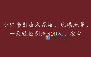 小红书引流天花板，玩爆流量，一天轻松引流300人，安全