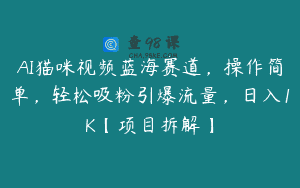 AI猫咪视频蓝海赛道，操作简单，轻松吸粉引爆流量，日入1K【项目拆解】