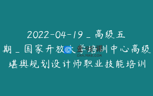 2022-04-19_高级五期_国家开放大学培训中心高级堪舆规划设计师职业技能培训
