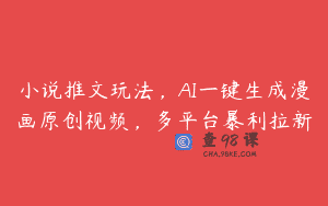 小说推文玩法，AI一键生成漫画原创视频，多平台暴利拉新