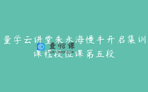 量学云讲堂朱永海慢牛开启集训课程段位课第五段