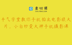 牛气学堂教你手机拍出电影级大片，小白秒变大神手机摄影课