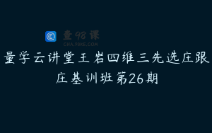 量学云讲堂王岩四维三先选庄跟庄基训班第26期
