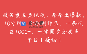 搞笑盘点类视频，条条出爆款，10分钟一个原创作品，一条收益1000+，一键同步分发多平台【揭秘】