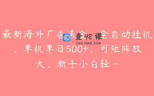 最新海外广告美金，全自动挂机，单机单日500+，可矩阵放大，新手小白轻…