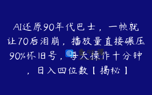 AI还原90年代巴士，一帧就让70后泪崩，播放量直接碾压90%怀旧号，每天操作十分钟，日入四位数【揭秘】