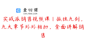 实战派销售视频课|孤独九剑，九大章节环环相扣，全面讲解销售