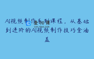 AI视频制作系列课程，从基础到进阶的AI视频制作技巧全涵盖