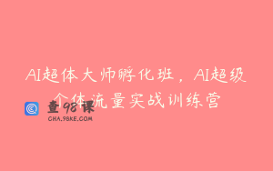 AI超体大师孵化班，AI超级个体流量实战训练营