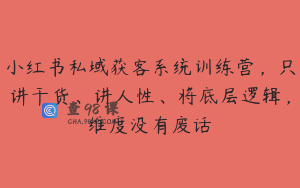 小红书私域获客系统训练营，只讲干货、讲人性、将底层逻辑，维度没有废话
