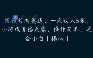 视频号新赛道，一天收入5张，小游戏直播火爆，操作简单，适合小白【揭秘】