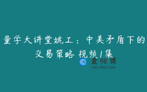 量学大讲堂姚工：中美矛盾下的交易策略 视频1集