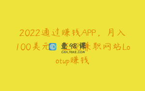 2022通过赚钱APP，月入100美元，正规兼职网站Lootup赚钱