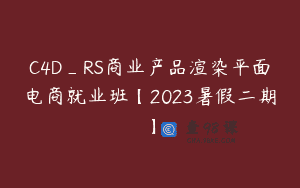 C4D_RS商业产品渲染平面电商就业班【2023暑假二期】
