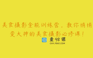 美食摄影全能训练营，教你悄悄变大神的美食摄影必修课！