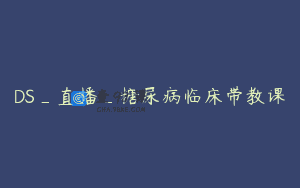 DS_直播_糖尿病临床带教课