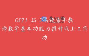 GP21-JS-2高校青年教师教学基本功能力提升线上工作坊