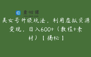 美女号升级玩法，利用虚拟资源变现，日入600+（教程+素材）【揭秘】